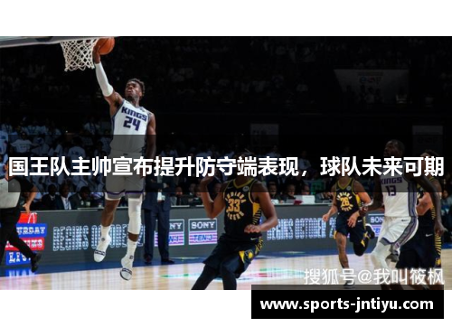 国王队主帅宣布提升防守端表现，球队未来可期