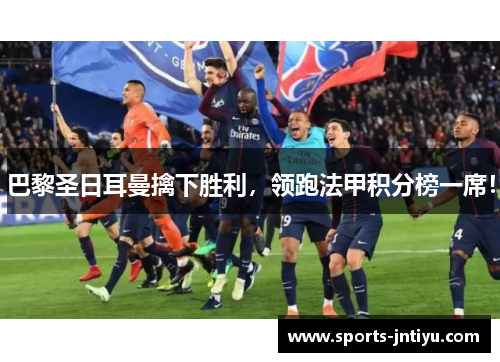 巴黎圣日耳曼擒下胜利，领跑法甲积分榜一席！