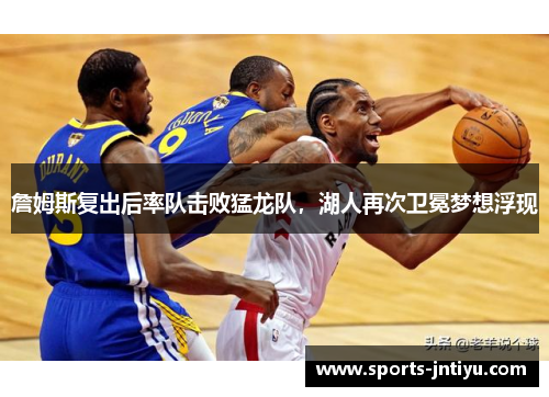 詹姆斯复出后率队击败猛龙队，湖人再次卫冕梦想浮现