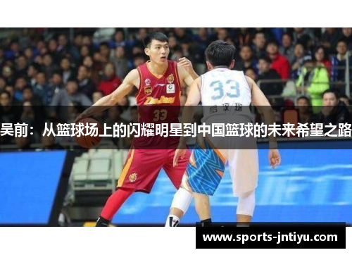 吴前：从篮球场上的闪耀明星到中国篮球的未来希望之路