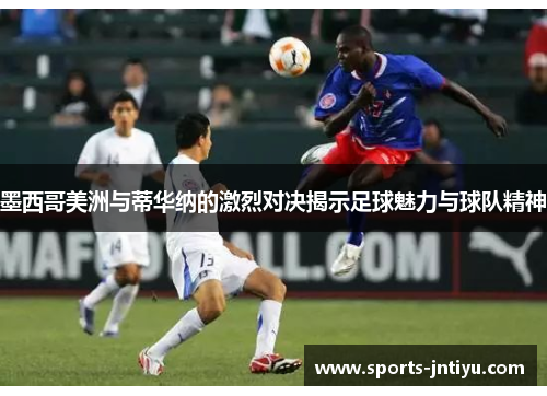 墨西哥美洲与蒂华纳的激烈对决揭示足球魅力与球队精神