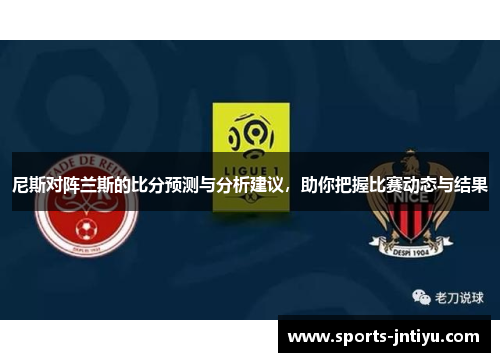 尼斯对阵兰斯的比分预测与分析建议，助你把握比赛动态与结果