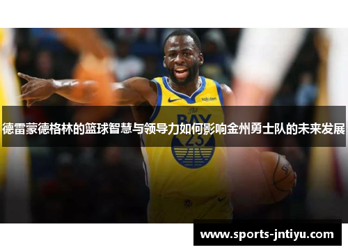 德雷蒙德格林的篮球智慧与领导力如何影响金州勇士队的未来发展