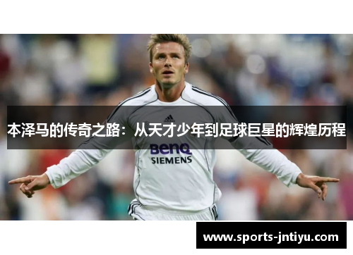 本泽马的传奇之路：从天才少年到足球巨星的辉煌历程