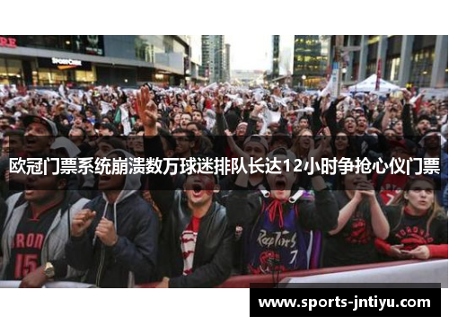 欧冠门票系统崩溃数万球迷排队长达12小时争抢心仪门票